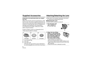 Page 66VQT2Z62Supplied Accessories[Inspection to be performed when you unpack 
the unit]
When removing the unit from its packing box, check 
that the main unit and the supplied accessories are 
there and also check their external appearance and 
functions to verify that they have not sustained any 
damage during distribution and transportation.
If you discover any trouble, contact your vendor 
before using the product.
Product numbers correct as of September 2010. 
These may be subject to change.1
Lens Storage...
