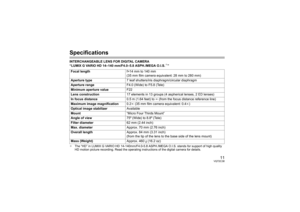 Page 1111
VQT2C38
SpecificationsINTERCHANGEABLE LENS FOR DIGITAL CAMERA 
“LUMIX G VARIO HD 14–140 mm/F4.0–5.8 ASPH./MEGA O.I.S.
¢”
¢The “HD” in LUMIX G VARIO HD 14-140mm/F4.0-5.8 ASPH./MEGA O.I.S. stands for support of high quality 
HD motion picture recording. Read the operating instructions of the digital camera for details.Focal length f=14 mm to 140 mm
(35 mm film camera equivalent: 28 mm to 280 mm)
Aperture type 7 leaf shutters/iris diaphragm/circular diaphragm
Aperture range F4.0 (Wide) to F5.8 (Tele)...