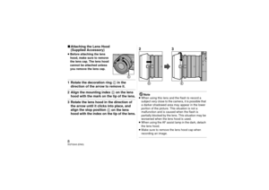 Page 88SQT0243 (ENG)∫Attaching the Lens Hood 
(Supplied Accessory)≥Before attaching the lens 
hood, make sure to remove 
the lens cap. The lens hood 
cannot be attached unless 
you remove the lens cap.1 Rotate the decoration ring 
C in the 
direction of the arrow to remove it.
2 Align the mounting index 
D on the lens 
hood with the mark on the tip of the lens.
3 Rotate the lens hood in the direction of  the arrow until it clicks into place, and 
align the stop position 
E on the lens 
hood with the index on...