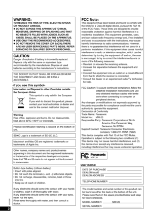 Page 22
VQT2Z87
WARNING:TO REDUCE THE RISK OF FIRE, ELECTRIC SHOCK 
OR PRODUCT DAMAGE,DO NOT EXPOSE THIS APPARATUS TO RAIN, 
MOISTURE, DRIPPING OR SPLASHING AND THAT 
NO OBJECTS FILLED WITH LIQUIDS, SUCH AS 
VASES, SHALL BE PLACED ON THE APPARATUS.
USE ONLY THE RECOMMENDED ACCESSORIES.
DO NOT REMOVE THE COVER (OR BACK); THERE 
ARE NO USER SERVICEABLE PARTS INSIDE. REFER 
SERVICING TO QUALIFIED SERVICE PERSONNEL.
z
z
z
CAUTIONDanger of explosion if battery is incorrectly replaced. 
Replace only with the same or...