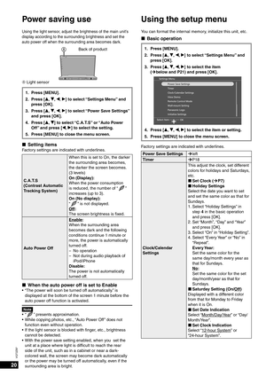 Page 2020
VQT2Z87
Using the light sensor, adjust the brightness of the main unit’s 
display according to the surrounding brightness and set the 
auto power off when the surrounding area becomes dark.
                  
ABack of product
A   Light sensor
1. Press [MENU].
2. Press [e, 
r, w, q] to select “Settings Menu” and 
press [OK].
3. Press [e,  r, w, q] to select “Power Save Settings” 
and press [OK].
4. Press [e,  r] to select “C.A.T.S” or “Auto Power 
Off” and press [w,  q] to select the setting.
5.  Press...