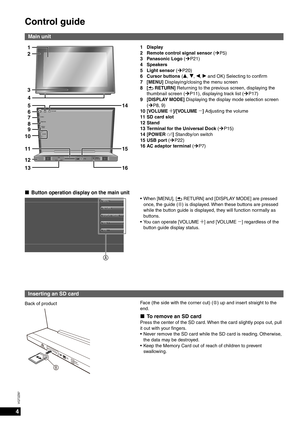 Page 44
VQT2Z87
Control guide
Main unit
1 Display
2  Remote control signal sensor (¼P5)
3 Panasonic Logo (¼P21)
4 Speakers
5 Light sensor (¼P20)
6 Cursor buttons (e, r, w, q and OK) Selecting to conﬁ  rm
7 [MENU] Displaying/closing the menu screen
8 [
 RETURN] Returning to the previous screen, displaying the 
thumbnail screen (¼P11), displaying track list (¼P17)
9 [DISPLAY MODE] Displaying the display mode selection screen  (¼P8, 9)
10 [VOLUME  4]/[VOLUME 3] Adjusting the volume
11 SD card slot
12 Stand
13...