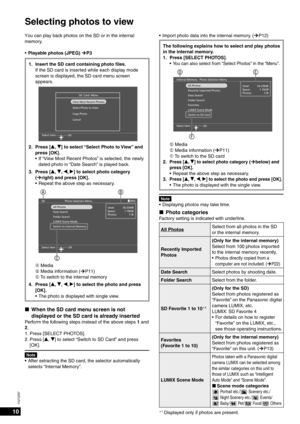 Page 1010
VQT2Z87
Selecting photos to view
You can play back photos on the SD or in the internal 
memory.
Playable photos (JPEG) ¼P3
1.  Insert the SD card containing photo ﬁ  les.
If the SD card is inserted while each display mode 
screen is displayed, the SD card menu screen 
appears.
SD  Card  Menu
View Most Recent Photos
Select Photo to View
Copy Photo
Cancel
Select Item  OK
2. Press [e, r] to select “Select Photo to View” and 
press [OK]. If “View Most Recent Photos” is selected, the newly 
dated photo in...