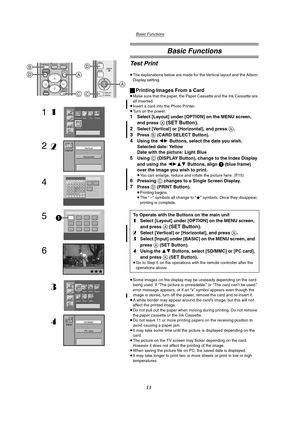 Page 13Basic Functions
13
Basic Functions
Te s t  P r i n t
≥The explanations below are made for the Vertical layout and the Album 
Display setting.
ªPrinting Images From a Card
≥Make sure that the paper, the Paper Cassette and the Ink Cassette are 
all inserted.
≥Insert a card into the Photo Printer.
≥Turn on the power.
1Select [Layout] under [OPTION] on the MENU screen, 
and press 
A (SET Button).
2
Select [Vertical] or [Horizontal], and press A.
3
Press B (CARD SELECT Button).
4Using the 21 Buttons, select...