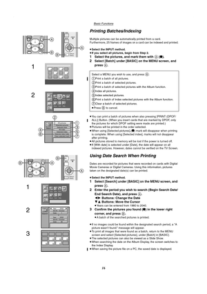 Page 16Basic Functions
16
Printing Batches/Indexing
Multiple pictures can be automatically printed from a card.
Furthermore, 25 frames of images on a card can be indexed and printed.
≥Select the INPUT method.
≥If you select all pictures, begin from Step 2.
1Select the pictures, and mark them with A (¥).
2Select [Batch] under [BASIC] on the MENU screen, and 
press 
A.
≥You can print a batch of pictures when also pressing [PRINT (DPOF/
ALL)] Button. (When you insert cards that are marked by DPOF, only 
the...