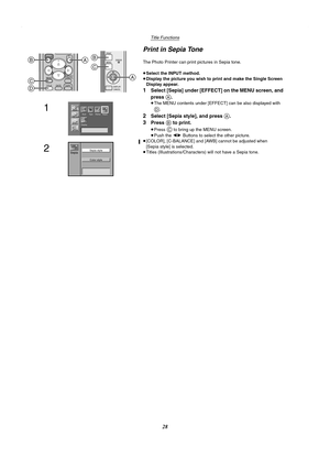 Page 28Title Functions
28
Print in Sepia Tone
The Photo Printer can print pictures in Sepia tone.
≥Select the INPUT method. 
≥Display the picture you wish to print and make the Single Screen 
Display appear.
1Select [Sepia] under [EFFECT] on the MENU screen, and 
press 
A.
≥The MENU contents under [EFFECT] can be also displayed with 
D.
2Select [Sepia style], and press A.
3Press B to print.
≥Press C to bring up the MENU screen.
≥Push the 21 Buttons to select the other picture.
≥[COLOR], [C-BALANCE] and [AWB]...