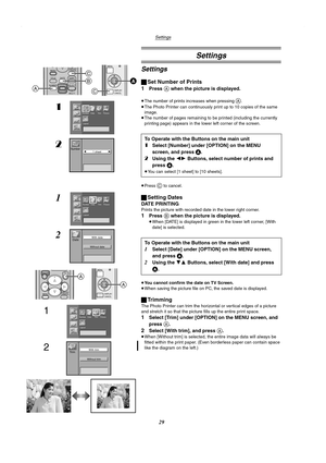 Page 29Settings
29
Settings
Settings
ªSet Number of Prints
1
Press A when the picture is displayed.
≥The number of prints increases when pressing A. 
≥The Photo Printer can continuously print up to 10 copies of the same 
image.
≥The number of pages remaining to be printed (including the currently 
printing page) appears in the lower left corner of the screen.
≥Press 
C to cancel.
ªSetting Dates
DATE PRINTING
Prints the picture with recorded date in the lower right corner.
1Press B when the picture is...