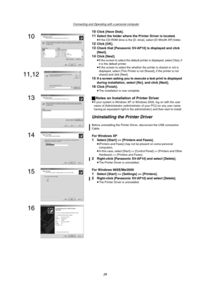 Page 39Connecting and Operating with a personal computer
39 10
Click [Have Disk].
11Select the folder where the Printer Driver is located.
≥If the CD-ROM drive is the [D: drive], select [D:\Win2K-XP] folder.
12Click [OK].
13Check that [Panasonic SV-AP10] is displayed and click 
[Next].
14Click [Next].
≥If the screen to select the default printer is displayed, select [Yes], if 
it is the default printer.
≥If the screen to select the whether the printer is shared or not is 
displayed, select [This Printer is not...