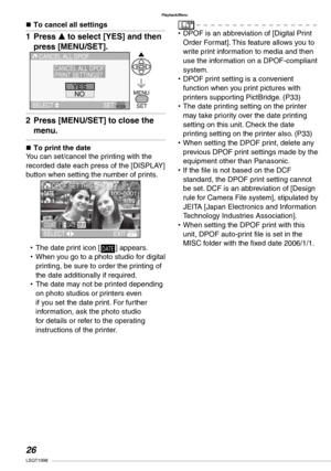 Page 26
Playback/Menu
LSQT1098

n To cancel all settings
Press e to select [YES] and then 
press [MENU/SET].
Press [MENU/SET] to close the 
menu.
n  To print the dateYou can set/cancel the printing with the recorded date each press of the [DISPLAY] button when setting the number of prints.
The date print icon [L] appears.When you go to a photo studio for digital printing, be sure to order the printing of the date additionally if required.The date may not be printed depending on photo studios or...