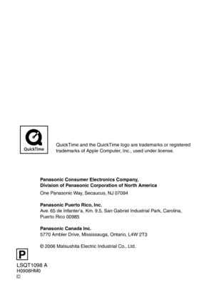 Page 48
P
LSQT1098 AH0908HM0C
QuickTime and the QuickTime logo are trademarks or registered trademarks of Apple Computer, Inc., used under license.
Panasonic Consumer Electronics Company,Division of Panasonic Corporation of North America
One Panasonic Way, Secaucus, NJ 07094
Panasonic Puerto Rico, Inc.Ave. 65 de Infanter’a, Km. 9.5, San Gabriel Industrial Park, Carolina, Puerto Rico 00985
Panasonic Canada Inc.  5770 Ambler Drive, Mississauga, Ontario, L4W 2T3
© 2006 Matsushita Electric Industrial Co., Ltd. 