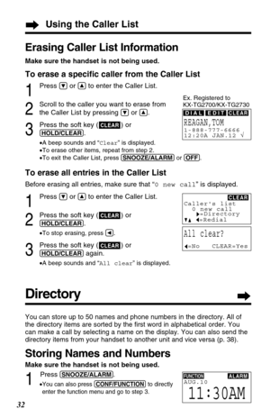 Page 32Using the Caller List
32
Erasing Caller List Information
Make sure the handset is not being used.
To erase a speciﬁc caller from the Caller List
1
Press Öor Ñto enter the Caller List.
2
Scroll to the caller you want to erase from
the Caller List by pressing 
Öor Ñ.
3
Press the soft key ( ) or 
(HOLD/CLEAR).
•A beep sounds and “Clear” is displayed.
•To erase other items, repeat from step 2.
•To exit the Caller List, press (SNOOZE/ALARM)or (OFF).
To erase all entries in the Caller List
Before erasing all...