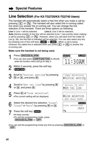 Page 482
Within 5 seconds, press the soft key
( ). 
3
Scroll to “Initial setting”by pressing
Öor Ñ, and press á.
4
Scroll to “Set tel line”by pressingÖ
or Ñ, and press á.
5
Press áat “Line selection”.
•The current setting will be displayed.
6
Select the desired line selection, “Line1”,
“Line2” or “Auto”, by pressing 
Öor Ñ.
7
Press the soft key ( ).
•A beep sounds.
•To exit the 
programming mode, press
(SNOOZE/ALARM)or (OFF).
•
You can exit the programming mode any time by pressing (SNOOZE/ALARM)or
(OFF)
....