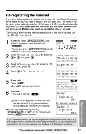 Page 6363
Useful Information
For assistance, please call: 1-800-211-PANA(7262)
Re-registering the Handset
If you want to re-register the handset to the base unit or a different base unit
of the same model, you need to register it to that base unit. The handset will
be given a new extension number of that base unit. Only one handset can be
registered at a time. Make sure the base unit and the other handsets are
not being used. Registration must be completed within 1 minute.
1
Handset:Press (SNOOZE/ALARM), and...