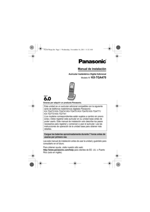 Page 12Gracias por adquirir un producto Panasonic.
Lea este manual de instalación antes de usar la unidad y guárdelo para 
consultarlo en el futuro.
Para obtener ayuda, visite nuestro sitio web:
http://www.panasonic.com/help para clientes de EE. UU. o Puerto 
Rico (solo en inglés).Esta unidad es un auricular adicional compatible con la siguiente 
serie de teléfonos inalámbricos digitales Panasonic: 
KX-TG4731/KX-TG4741/KX-TG4751/KX-TG4761/KX-TG4771/
KX-TG7731/KX-TG7741
(Los modelos correspondientes están...