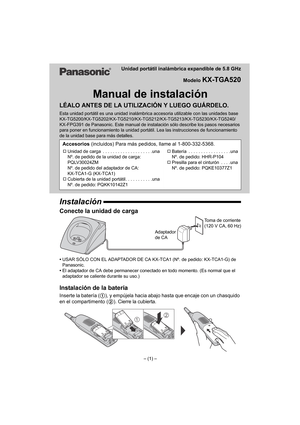 Page 7Unidad portátil inalámbrica expandible de 5.8 GHz
Modelo 
KX-TGA520
Manual de instalación
LÉALO ANTES DE LA UTILIZACIÓN Y LUEGO GUÁRDELO.
Esta unidad portátil es una unidad inalámbrica accesoria utilizable con las unidades base 
KX-TG5200/KX-TG5202/KX-TG5210/KX-TG5212/KX-TG5213/KX-TG5230/KX-TG5240/
KX-FPG391 de Panasonic. Este manual de instalación sólo describe los pasos necesarios 
para poner en funcionamiento la unidad portátil. Lea las instrucciones de funcionamiento 
de la unidad base para más...