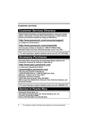 Page 88For assistance, please visit http://www.panasonic.com/consumersupport
Customer services
Customer Services Directory
Obtain Product Information and Operating Assistance; locate your nearest 
Dealer or Servicenter; purchase Parts and Accessories; or make Customer 
Service and Literature requests by visiting our Web Site at:
http://www.panasonic.com/consumersupport
or, contact us via the web at:
http://www.panasonic.com/contactinfo
You may also contact us directly at: 1-800-211-PANA (7262),
Monday-Friday 9...