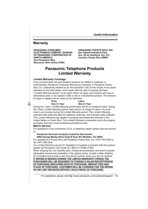 Page 13✄
Useful Information
For assistance, please visit http://www.panasonic.com/consumersupport13
Warranty
PANASONIC CONSUMER 
ELECTRONICS COMPANY, DIVISION 
OF PANASONIC CORPORATION OF 
NORTH AMERICA 
One Panasonic Way, 
Secaucus, New Jersey 07094PANASONIC PUERTO RICO, INC.
San Gabriel Industrial Park, 
Ave. 65 de Infantería, Km. 9.5,
Carolina, Puerto Rico 00985
Panasonic Telephone Products
Limited Warranty
Limited Warranty Coverage
If your product does not work properly because of a defect in materials or...