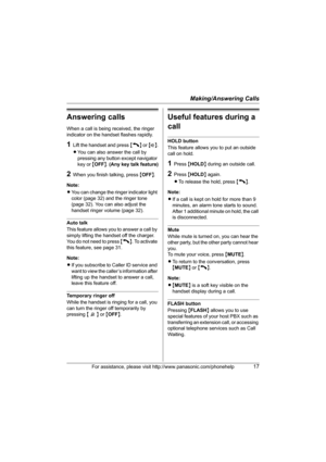 Page 17Making/Answering Calls
For assistance, please visit http://www.panasonic.com/phonehelp17
Answering calls
When a call is being received, the ringer 
indicator on the handset flashes rapidly.
1Lift the handset and press {C} or {s}.
LYou can also answer the call by 
pressing any button except navigator 
key or {OFF}. (Any key talk feature)
2When you finish talking, press {OFF}.
Note:
LYou can change the ringer indicator light 
color (page 32) and the ringer tone 
(page 32). You can also adjust the 
handset...