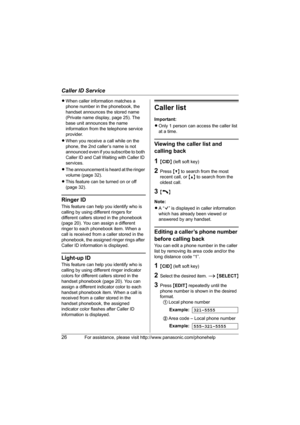 Page 26Caller ID Service
26For assistance, please visit http://www.panasonic.com/phonehelp
LWhen caller information matches a 
phone number in the phonebook, the 
handset announces the stored name 
(Private name display, page 25). The 
base unit announces the name 
information from the telephone service 
provider.
LWhen you receive a call while on the 
phone, the 2nd caller’s name is not 
announced even if you subscribe to both 
Caller ID and Call Waiting with Caller ID 
services.
LThe announcement is heard at...