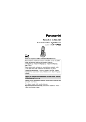Page 1Gracias por adquirir un teléfono inalámbrico digital Panasonic.
Lea este manual de instalación antes de usar la unidad y guárdelo para 
consultarlo en el futuro.
Para obtener ayuda, visite nuestro sitio web:
http://www.panasonic.com/help para clientes de Estados Unidos o 
Puerto Rico (Sólo en inglés). Esta unidad es un auricular adicional
 compatible con las siguientes 
series de teléfonos inalám bricos digitales Panasonic:
KX-TG6311/KX-TG6321/KX-TG9331/KX-TG9341/KX-TG9361/
KX-TG9371
Debe registrar este...