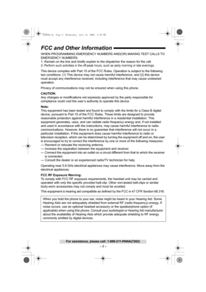 Page 5– 5 –
For assistance, please call: 1-800-211-PANA(7262)
FCC and Other Information
WHEN PROGRAMMING EMERGENCY NUMBERS AND(OR) MAKING TEST CALLS TO 
EMERGENCY NUMBERS:
1. Remain on the line and briefly explain to the dispatcher the reason for the call.
2.
Perform such activities in the off-peak hours, such as early morning or late evenings.
This device complies with Part 15 of the FCC Rules. Operation is subject to the following 
two conditions: (1) This device may not cause harmful interference, and (2)...