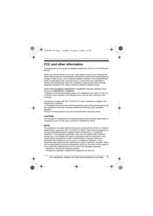 Page 11For assistance, please visit http://www.panasonic.com/help11
FCC and other information
This equipment is hearing aid compatible as defined by the FCC in 47 CFR Section 
68.316.
When you hold the phone to your ear, noise might be heard in your Hearing Aid. 
Some Hearing Aids are not adequately shielded from external RF (radio frequency) 
energy. If noise occurs, use an optional headset accessory or the speakerphone 
option (if applicable) when using this phone. Consult with your audiologist or 
Hearing...