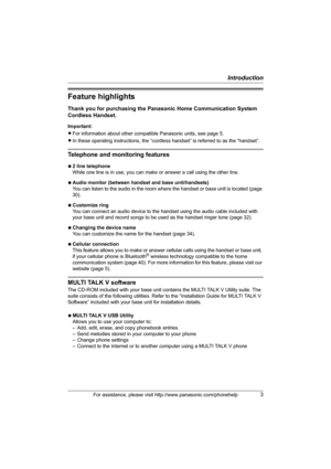 Page 3Introduction
For assistance, please visit http://www.panasonic.com/phonehelp3
Feature highlights
Thank you for purchasing the Panasonic Home Communication System 
Cordless Handset.
Important:
LFor information about other compatible Panasonic units, see page 5.
LIn these operating instructions, the “cordless handset” is referred to as the “handset”.
Telephone and monitoring features
N2 line telephone
While one line is in use, you can make or answer a call using the other line.
NAudio monitor (between...