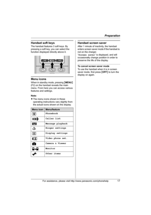 Page 17Preparation
For assistance, please visit http://www.panasonic.com/phonehelp17
Handset soft keys
The handset features 3 soft keys. By 
pressing a soft key, you can select the 
function displayed directly above it.
Menu icons
When in standby mode, pressing {MENU} 
(F2) on the handset reveals the main 
menu. From here you can access various 
features and settings.
Note:
LThe menu icons shown in these 
operating instructions vary slightly from 
the actual icons shown on the display.
Handset screen saver...