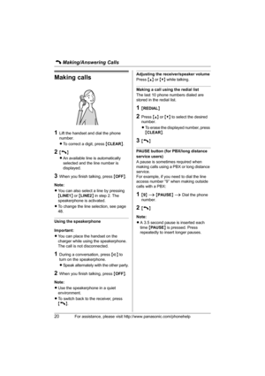 Page 20C Making/Answering Calls
20For assistance, please visit http://www.panasonic.com/phonehelp
Making calls
1Lift the handset and dial the phone 
number.
LTo correct a digit, press {CLEAR}.
2{C}
LAn available line is automatically 
selected and the line number is 
displayed.
3When you finish talking, press {OFF}.
Note:
LYou can also select a line by pressing 
{LINE1} or {LINE2} in step 2. The 
speakerphone is activated.
LTo change the line selection, see page 
48.
Using the speakerphone
Important:
LYou can...