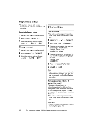 Page 46Programmable Settings
46For assistance, please visit http://www.panasonic.com/phonehelp
LIf you have missed calls or new 
messages, the selected calendar is not 
displayed.
Handset display color
1{MENU} (F2) i t i {SELECT}
2“Appearance” i {SELECT}
3Select the desired setting. (Default: 
“Color 1”) i {SAVE} i {OFF}
Display contrast
1{MENU} (F2) i t i {SELECT}
2“LCD contrast” i {SELECT}
3Select the desired setting. (Default: 
Level 5) i {SAVE} i {OFF}
Other settings
Date and time
LYou only need to program...