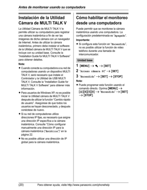 Page 71Antes de monitorear usando su computadora
(20)Para obtener ayuda, visite http://www.panasonic.com/phonehelp
Instalación de la Utilidad 
Cámara de MULTI TALK V
La Utilidad Cámara de MULTI TALK V le 
permite utilizar su computadora para registrar 
una cámara inalámbrica a fin de ver las 
imágenes de dicha cámara con un navegador 
de Internet. Antes de utilizar la cámara 
inalámbrica, primero debe instalar el software 
de la Utilidad cámara de MULTI TALK V que se 
incluye con su unidad base. Consulte la...