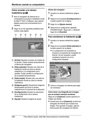 Page 77Monitoreo usando su computadora
(26)Para obtener ayuda, visite http://www.panasonic.com/phonehelp
Cómo acceder a la cámara 
inalámbrica 
jZ
1Abra el navegador de Internet de su 
computadora (consulte la “Installation Guide 
for MULTI TALK V Software” para obtener 
detalles acerca de la herramienta de la 
cámara).
2Haga clic en las siguientes pestañas para 
mostrar cada página.
1[Arriba]: Muestra el número de modelo de 
la cámara. Puede cambiar temporalmente 
el idioma del navegador.
2[Vista estándar]:...