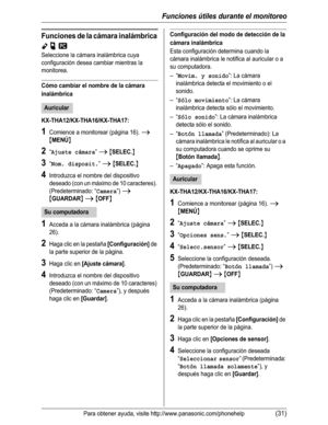 Page 82Funciones útiles durante el monitoreo
Para obtener ayuda, visite http://www.panasonic.com/phonehelp(31)
Funciones de la cámara inalámbrica
YpZ
Seleccione la cámara inalámbrica cuya 
configuración desea cambiar mientras la 
monitorea.
Cómo cambiar el nombre de la cámara 
inalámbrica
KX-THA12/KX-THA16/KX-THA17:
1Comience a monitorear (página 16). i
{MENÚ}
2“Ajuste cámara”i{SELEC.}
3“Nom. disposit.”i{SELEC.}
4Introduzca el nombre del dispositivo 
deseado (con un máximo de 10 caracteres). 
(Predeterminado:...