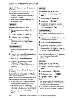 Page 85Funciones útiles durante el monitoreo
(34)Para obtener ayuda, visite http://www.panasonic.com/phonehelp
Ajuste del volumen del tono de la cámara 
inalámbrica
Puede seleccionar el volumen de tono que 
desee para la cámara inalámbrica:
– cuando la cámara inalámbrica detecta el 
movimiento o el sonido.
– cuando se oprime 
{Botón llamada} en la 
cámara inalámbrica.
KX-THA12/KX-THA16/KX-THA17:
1Comience a monitorear (página 16). i
{MENÚ}
2“Ajuste cámara”i{SELEC.}
3“Volumen tono”i{SELEC.}
4Seleccione el...