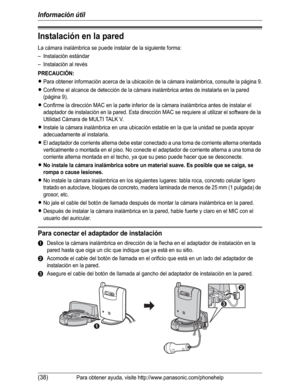 Page 89Información útil
(38)Para obtener ayuda, visite http://www.panasonic.com/phonehelp
Instalación en la pared
La cámara inalámbrica se puede instalar de la siguiente forma:
– Instalación estándar
– Instalación al revés
PRECAUCIÓN:
LPara obtener información acerca de la ubicación de la cámara inalámbrica, consulte la página 9.
LConfirme el alcance de detección de la cámara inalámbrica antes de instalarla en la pared 
(página 9).
LConfirme la dirección MAC en la parte inferior de la cámara inalámbrica antes...