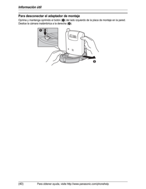 Page 91Información útil
(40)Para obtener ayuda, visite http://www.panasonic.com/phonehelp
Para desconectar el adaptador de montaje
Oprima y mantenga oprimido el botón (A) del lado izquierdo de la placa de montaje en la pared. 
Deslice la cámara inalámbrica a la derecha (
B).
B
A 