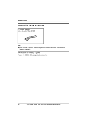 Page 29Introducción
(4)Para obtener ayuda, visite http://www.panasonic.com/phonehelp
Información de los accesorios
Nota:
LPuede expandir su sistema telefónico registrando unidades adicionales compatibles con 
Panasonic (página 5).
Información de ventas y soporte
LLlame al 1-800-332-5368 para pedir estos accesorios.
ACable de extensión
(Núm. de pedido PQJA10173Z)
THA14(sp-sp).book  Page 4  Friday, January 13, 2006  4:36 PM 