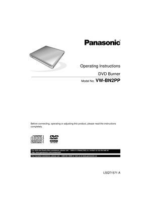 Page 1Operating Instructions
DVD Burner
Model No. VW-BN2PP
Before connecting, operating or adjusting this product, please read the instructions 
completely.
LSQT1571 A
For USA and Puerto Rico assistance, please call: 1-800-211-PANA(7262) or, contact us via the web at:
http://www.panasonic.com/contactinfo
For Canadian assistance, please call: 1-800-561-5505 or visit us at www.panasonic.ca
until 
2009/6/1
VW-BN2PP-LSQT1571_Eng.book  1 ページ  ２００９年８月１７日　月曜日　午前９時３５分 