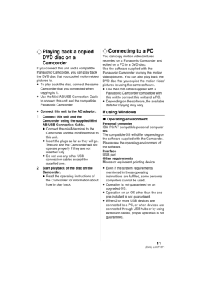 Page 1111LSQT1571(ENG)
¬Playing back a copied 
DVD disc on a 
Camcorder
If you connect this unit and a compatible 
Panasonic Camcorder, you can play back 
the DVD disc that you copied motion video/
pictures to.
≥To play back the disc, connect the same 
Camcorder that you connected when 
copying to it.
≥ Use the Mini AB USB Connection Cable 
to connect this unit and the compatible 
Panasonic Camcorder.
≥ Connect this unit to the AC adaptor.
1 Connect this unit and the 
Camcorder using the supplied Mini 
AB USB...