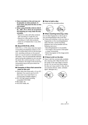 Page 77LSQT1571(ENG)
≥Discs recorded on this unit may not 
be playable on other products. In 
such cases, play back the disc on this 
unit instead.
≥ When using DVD-RW, DVD-R, DVD-R 
DL, +RW, +R or +R DL do not perform 
the following as it may make the disc 
unusable.
– Record on a disc with other products 
after recording on it with this unit.
– Record on a disc with this unit after  recording on it with other products.
– Insert an un-finalized disc in any other 
products.
∫ About DVD-R DL/+R DL
DVD-R DL or...