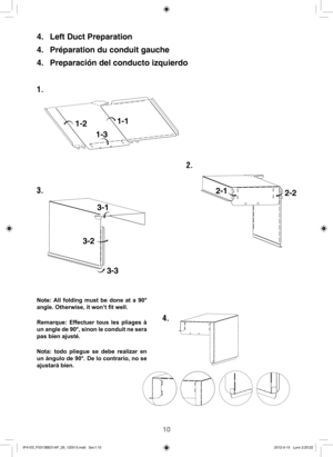 Page 1110
1.
2.
3.
4. 4.  Left Duct Preparation
4.  Préparation du conduit gauche 
4.  Preparación del conducto izquierdo
Note: All folding must be done at a 90° 
angle. Otherwise, it won’t fit well.
Remarque: Effectuer tous les pliages à 
un angle de 90°, sinon le conduit ne sera 
pas bien ajusté.
Nota: todo pliegue se debe realizar en 
un ángulo de 90°. De lo contrario, no se 
ajustará bien.
1-2
3-21-1
2-1
2-2
3-1 1-3
3-3
IP4103_F0313BE01AP_29_120515.indd   Sec1:10IP4103_F0313BE01AP_29_120515.indd...