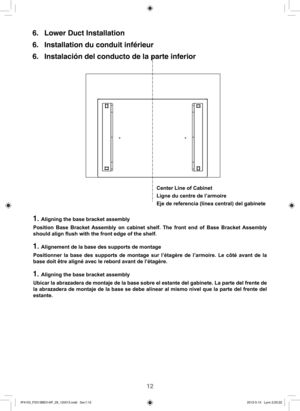 Page 1312
6.  Lower Duct Installation 
6.  Installation du conduit inférieur 
6.  Instalación del conducto de la parte inferior
Center Line of Cabinet
Ligne du centre de l’armoire
Eje de referencia (línea central) del gabinete
Position Base Bracket Assembly on cabinet shelf. The front end of Base Bracket Assembly 
should align flush with the front edge of the shelf.
1. Aligning the base bracket assembly
1. Alignement de la base des supports de montage
1. Aligning the base bracket assembly Positionner la base...