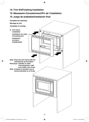 Page 1817
10. Trim Kit/Finishing Installation
10. Nécessaire d’encastrement/Fin de l’installation
10. Juego de acabados/Instalación ﬁnal
Complete the assembly 
Montage du four
Completar el montaje
1.  Trim frame 
installation
Installation du cadre 
dencastrement
Instalación 
de marco  
embellecedor
Note:  Place the trim frame with the 
extended lip at the bottom
Remarque:  Installer le cadre 
d’encastrement, côté 
avec saillie vers le bas
Nota: 
 Coloque el armazón con el 
borde extendido en el fondo...