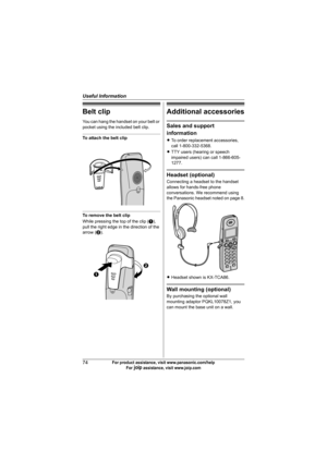 Page 74Useful Information
74For product assistance, visit www.panasonic.com/help
For A assistance, visit www.joip.com
Belt clip
You can hang the handset on your belt or 
pocket using the included belt clip.
To attach the belt clip
To remove the belt clip
While pressing the top of the clip (A), 
pull the right edge in the direction of the 
arrow (B).
Additional accessories
Sales and support 
information
LTo order replacement accessories, 
call 1-800-332-5368.
LTTY users (hearing or speech 
impaired users) can...