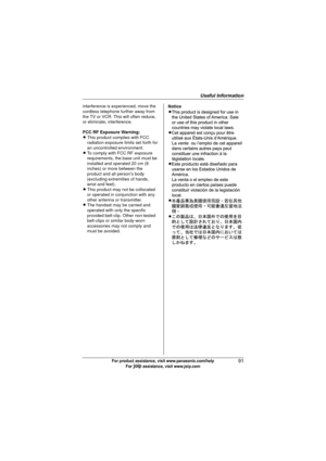 Page 91Useful Information
91For product assistance, visit www.panasonic.com/help
For A assistance, visit www.joip.com
interference is experienced, move the 
cordless telephone further away from 
the TV or VCR. This will often reduce, 
or eliminate, interference.
FCC RF Exposure Warning:
L This product complies with FCC 
radiation exposure limits set forth for 
an uncontrolled environment. 
L To comply with FCC RF exposure 
requirements, the base unit must be 
installed and operated 20 cm (8 
inches) or more...