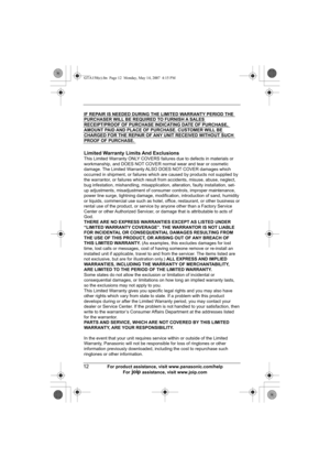 Page 1212For product assistance, visit www.panasonic.com/help
For A assistance, visit www.joip.com
IF REPAIR IS NEEDED DURING THE LIMITED WARRANTY PERIOD THE 
PURCHASER WILL BE REQUIRED TO FURNISH A SALES 
RECEIPT/PROOF OF PURCHASE INDICATING DATE OF PURCHASE, 
AMOUNT PAID AND PLACE OF PURCHASE. CUSTOMER WILL BE 
CHARGED FOR THE REPAIR OF ANY UNIT RECEIVED WITHOUT SUCH 
PROOF OF PURCHASE.
Limited Warranty Limits And ExclusionsThis Limited Warranty ONLY COVERS failures due to defects in materials or...