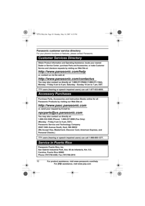 Page 1010For product assistance, visit www.panasonic.com/help
For A assistance, visit www.joip.com
Panasonic customer service directory
For your phone’s functions or features, please contact Panasonic.
Customer Services Directory
Obtain Product Information and Operating Assistance; locate your nearest 
Dealer or Service Center; purchase Parts and Accessories; or make Customer 
Service and Literature requests by visiting our Web Site at:
http://www.panasonic.com/help
or, contact us via the web at:...