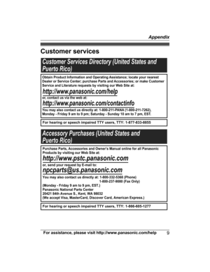 Page 9
Customer services
For assistance, please visit http://www.panasonic.com/help9
Appendix

PRWA10_PRSA10(en-en)_0925_ver0219   92013/09/25   19:07:50Customer Services Directory (United States and
Puerto Rico)
For hearing or speech impaired TTY users, TTY: 1-877-833-8855
For hearing or speech impaired TTY users, TTY: 1-866-605-1277                  
Accessory Purchases (United States and
Puerto Rico)
Obtain Product Information and Operating Assistance; locate your nearest 
Dealer or Service Center; purchase...