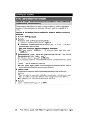 Page 9090
Para obtener ayuda, visite http://www.panasonic.com/help (solo en ingls) Guía Rápida EspañolaCómo usar dispositivos Bluetooth
Copiado de entradas del directorio telefónico desde un teléfono celular con Bluetooth 
(transferencia del directorio telefónico)
Puede copiar entradas del directorio telefónico desde los teléfonos celulares registrados o 
desde otros teléfonos celulares (no registrados) al directorio telefónico compartido de la 
unidad.
Copiado de entradas del directorio telefónico desde un...