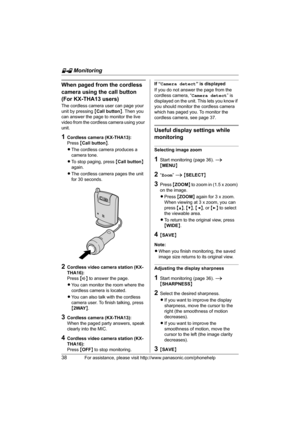 Page 38H Monitoring
38For assistance, please visit http://www.panasonic.com/phonehelp
When paged from the cordless 
camera using the call button 
(For KX-THA13 users)
The cordless camera user can page your 
unit by pressing {Call button}. Then you 
can answer the page to monitor the live 
video from the cordless camera using your 
unit.
1Cordless camera (KX-THA13):
Press {Call button}.
LThe cordless camera produces a 
camera tone.
LTo stop paging, press {Call button} 
again.
LThe cordless camera pages the unit...